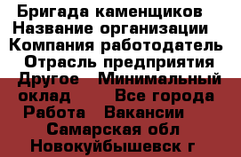 Бригада каменщиков › Название организации ­ Компания-работодатель › Отрасль предприятия ­ Другое › Минимальный оклад ­ 1 - Все города Работа » Вакансии   . Самарская обл.,Новокуйбышевск г.